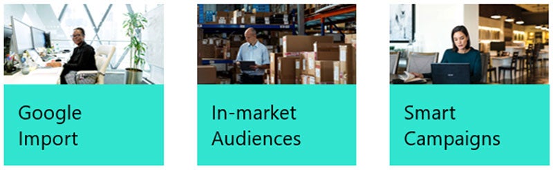 Powerful tools from Microsoft Advertising: Google Import, In-market Audiences, and Smart Campaigns.