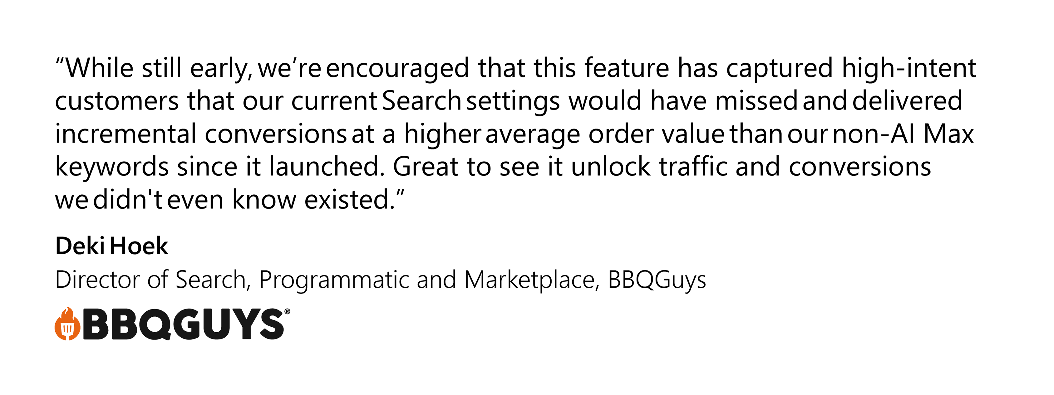Client quote with the text “While still early, we’re encouraged that this feature has captured high-intent customers that our current Search settings would have missed and delivered incremental conversions at a higher average order value than our non-AI Max keywords since it launched. Great to see it unlock traffic and conversions we didn't even know existed.
